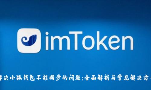 解决小狐钱包不能同步的问题：全面解析与常见解决方案