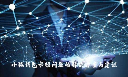 小狐钱包卡顿问题的解决方案与建议