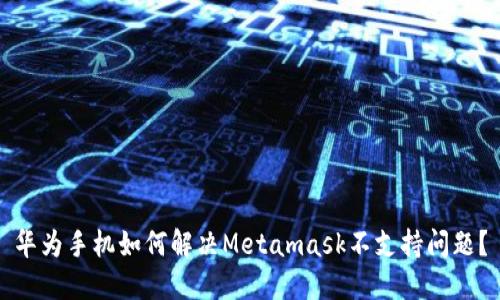 华为手机如何解决Metamask不支持问题？