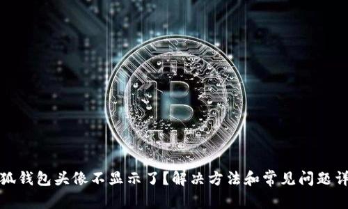 小狐钱包头像不显示了？解决方法和常见问题详解