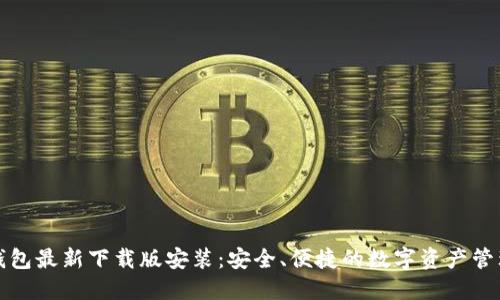 小狐钱包最新下载版安装：安全、便捷的数字资产管理工具