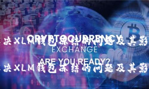 如何解决XLM钱包冻结的问题及其影响分析

如何解决XLM钱包冻结的问题及其影响分析