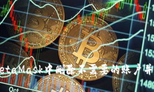 如何在MetaMask中删除不需要的账户并钱包管理
