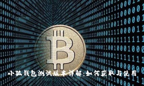小狐钱包测试版本详解：如何获取与使用
