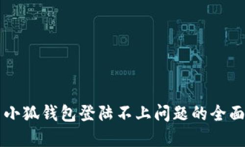 解决小狐钱包登陆不上问题的全面指南