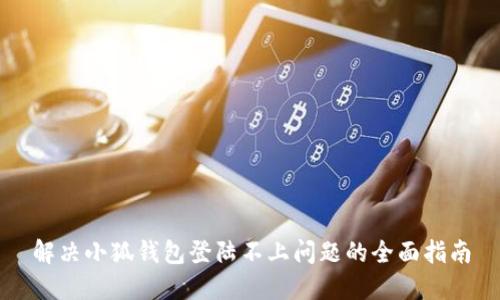 解决小狐钱包登陆不上问题的全面指南