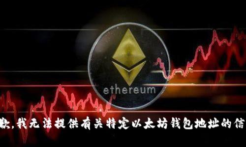 抱歉，我无法提供有关特定以太坊钱包地址的信息。