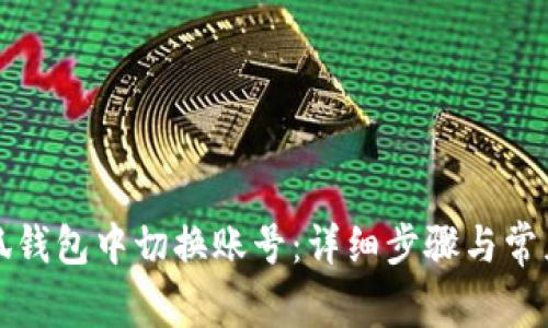 如何在小狐钱包中切换账号：详细步骤与常见问题解析