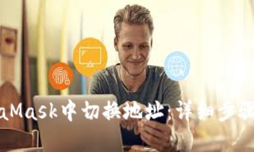 如何在MetaMask中切换地址：详细步骤与最佳实践