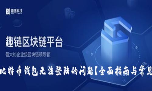 如何解决比特币钱包无法登陆的问题？全面指南与常见疑问解答