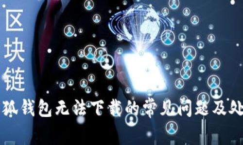 解决小狐钱包无法下载的常见问题及处理方法