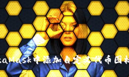 如何在MetaMask中添加自定义代币图标：详细指南