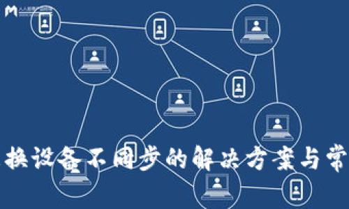 小狐钱包更换设备不同步的解决方案与常见问题解析