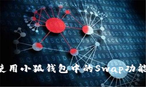 如何高效使用小狐钱包中的Swap功能：完整指南