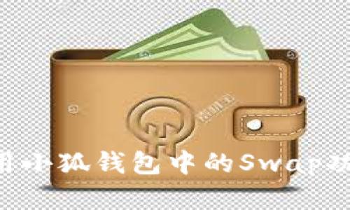 如何高效使用小狐钱包中的Swap功能：完整指南