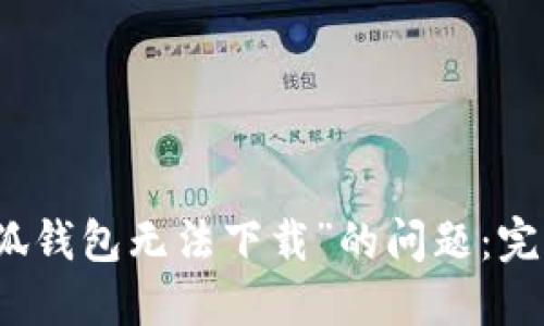 如何解决“小狐钱包无法下载”的问题：完整指南与技巧