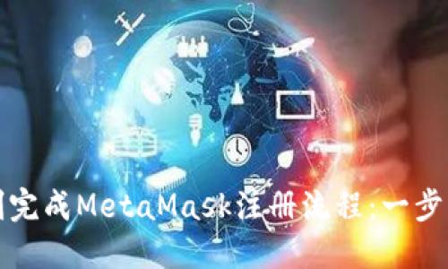 如何顺利完成MetaMask注册流程：一步一步指南