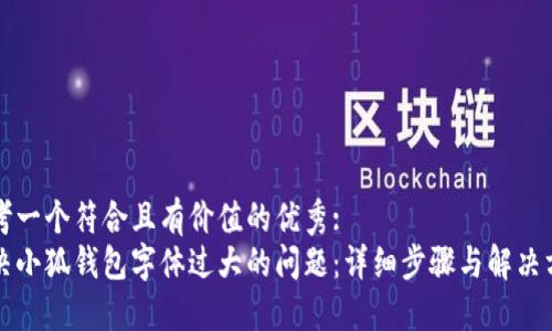 思考一个符合且有价值的优秀:
解决小狐钱包字体过大的问题：详细步骤与解决方案