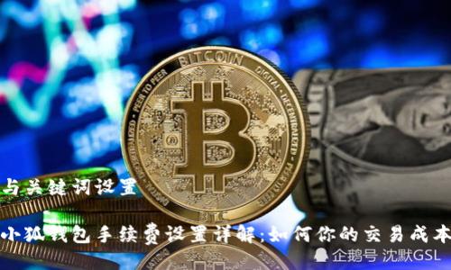 与关键词设置

小狐钱包手续费设置详解：如何你的交易成本