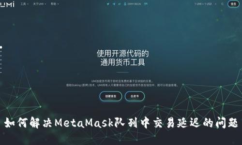 如何解决MetaMask队列中交易延迟的问题