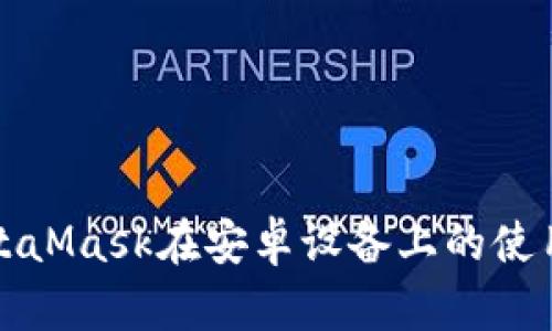 全面解析MetaMask在安卓设备上的使用指南与技巧