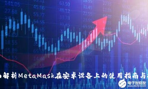 全面解析MetaMask在安卓设备上的使用指南与技巧
