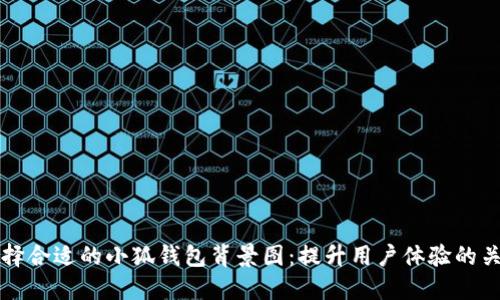 如何选择合适的小狐钱包背景图：提升用户体验的关键因素