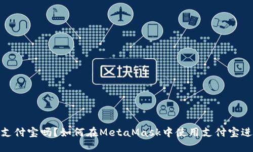 MetaMask支持支付宝吗？如何在MetaMask中使用支付宝进行数字货币交易