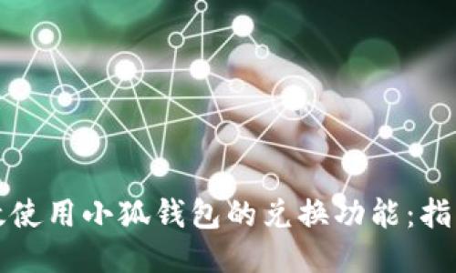 如何高效使用小狐钱包的兑换功能：指南与技巧