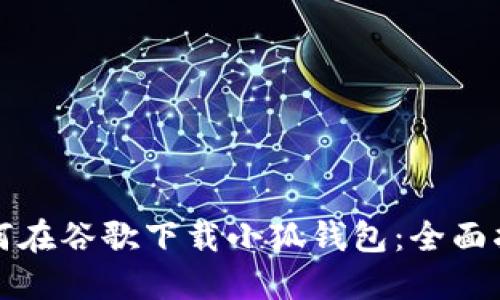 如何在谷歌下载小狐钱包：全面指南
