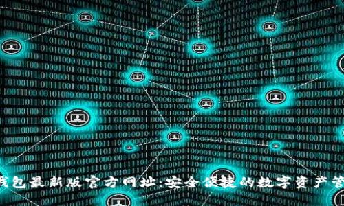  小狐钱包最新版官方网址：安全便捷的数字资产管理平台
