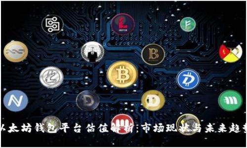 以太坊钱包平台估值解析：市场现状与未来趋势