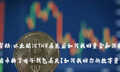 提供帮助：以太坊（ETH）丢失后如何找回资金和保护资产

以太坊币换了电子钱包丢失？如何找回你的数字资产