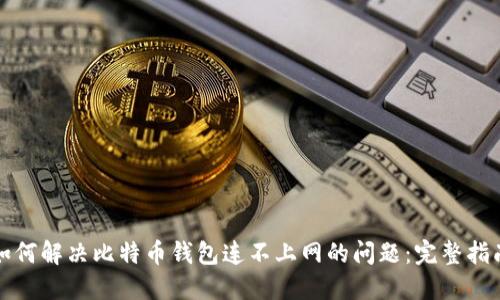 如何解决比特币钱包连不上网的问题：完整指南