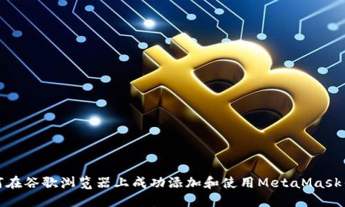 如何在谷歌浏览器上成功添加和使用MetaMask钱包