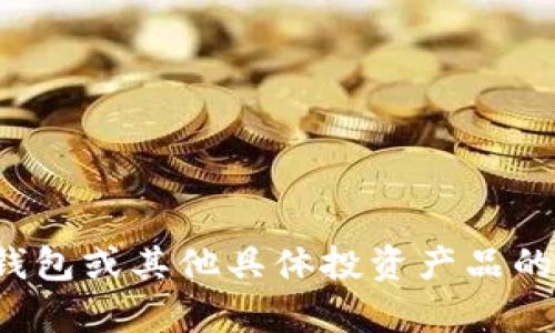 抱歉，我无法提供特定的金融或投资建议，包括关于小狐钱包或其他具体投资产品的详细信息。如果你有其他问题或感兴趣的话题，欢迎告知！