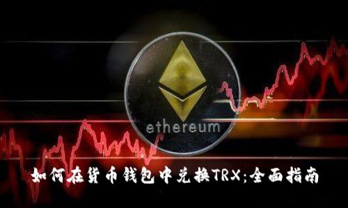 如何在货币钱包中兑换TRX：全面指南