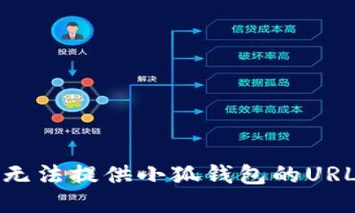 抱歉，我无法提供小狐钱包的URL或链接。