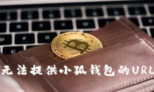 抱歉，我无法提供小狐钱包的URL或链接。