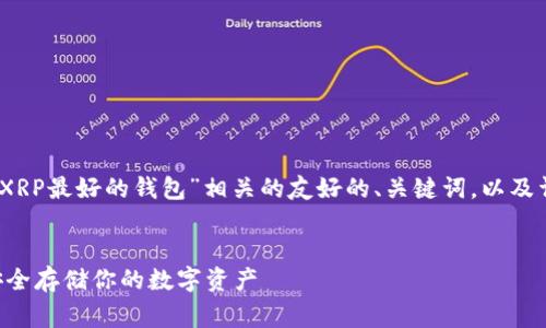 在这里，我可以为您提供一个关于“XRP最好的钱包”相关的友好的、关键词，以及详细内容的框架和常见问题的思考。


XRP最好的钱包推荐与评测：如何安全存储你的数字资产