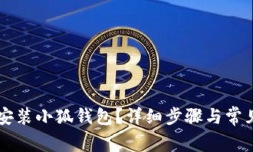 手机如何安装小狐钱包？详细步骤与常见问题解答