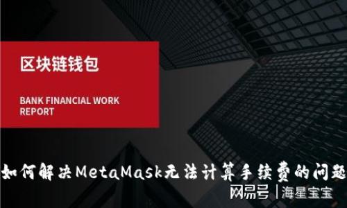 如何解决MetaMask无法计算手续费的问题