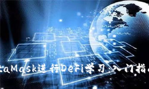 如何使用MetaMask进行DeFi学习：入门指南与最佳实践