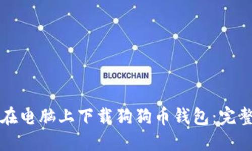 如何在电脑上下载狗狗币钱包：完整指南