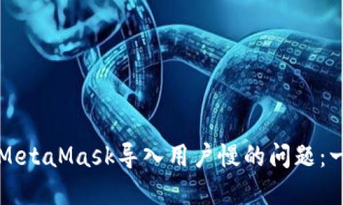 如何解决MetaMask导入用户慢的问题：一站式指南