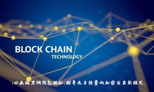 :以太坊黑洞钱包揭秘：探寻无手续费的加密交易新模式