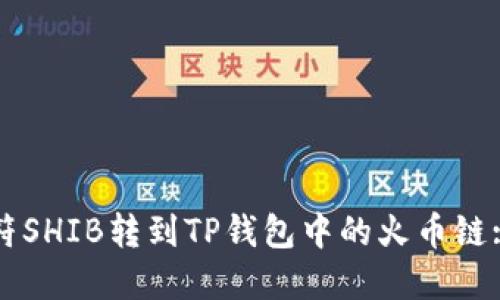 如何将虎符SHIB转到TP钱包中的火币链: 完整指南