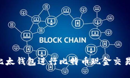 如何使用比太钱包进行比特币现金交易：全面指南